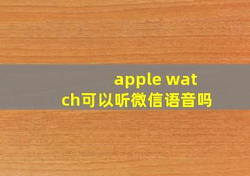 apple watch可以听微信语音吗